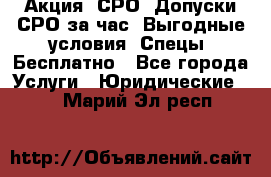 Акция! СРО! Допуски СРО за1час! Выгодные условия! Спецы! Бесплатно - Все города Услуги » Юридические   . Марий Эл респ.